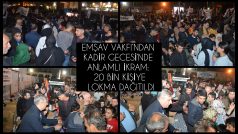 EMŞAV VAKFI’NDAN KADİR GECESİ’NDE ANLAMLI İKRAM: 20 BİN KİŞİYE LOKMA DAĞITILDI