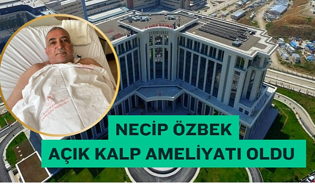 Necip Özbek Açık Kalp Ameliyatı Oldu