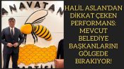 HALİL ASLAN’DAN DİKKAT ÇEKEN PERFORMANS: MEVCUT BELEDİYE BAŞKANLARINI GÖLGEDE BIRAKIYOR!