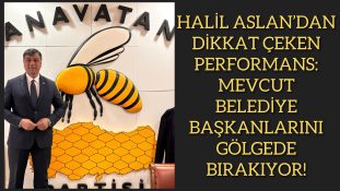 HALİL ASLAN’DAN DİKKAT ÇEKEN PERFORMANS: MEVCUT BELEDİYE BAŞKANLARINI GÖLGEDE BIRAKIYOR!