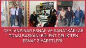 CEYLANPINAR ESNAF VE SANATKÂRLAR ODASI BAŞKANI BÜLENT ÇELİK’TEN ESNAF ZİYARETLERİ: