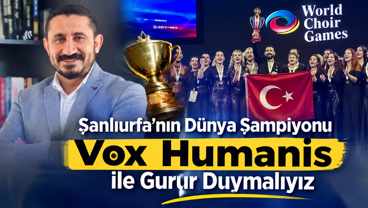 Ahmet Bozan Doğantürk:Şanlıurfa’nın Dünya Şampiyonu Vox Humanis ile Gurur Duymalıyız”